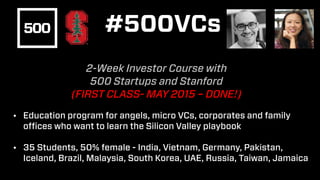 #500VCs
How to build investment thesis
Meet REAL startup founders and
conduct selection
Connection with Silicon Valley
inv...