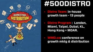 #500DISTRO
• Distro Team: in-house
growth team - 13 people
• Distro Program : London,
Miami, Taipei, Dubai, KL,
Hong Kong ...