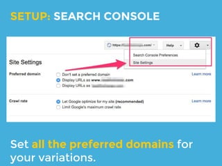 Add all the variations: http, https,
www., non-www., blog, etc.
SETUP: SEARCH CONSOLE
 