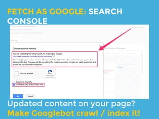 If you’re heavily using js make sure
Googlebot sees it correctly.
FETCH AS GOOGLE: SEARCH
CONSOLE
 