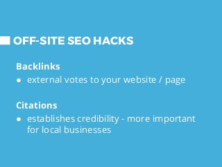 Backlinks
● external votes to your website / page
Citations
● establishes credibility - more important
for local businesses
OFF-SITE SEO HACKS
 