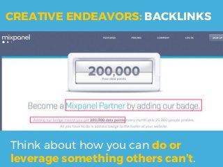 Think about how you can do or
leverage something others can’t.
CREATIVE ENDEAVORS: BACKLINKS
 