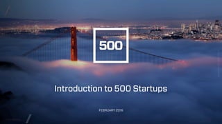 CONFIDENTIAL
/
/
FEBRUARY29,2016PAGE1
//
Introduction to 500 Startups
FEBRUARY 2016
 