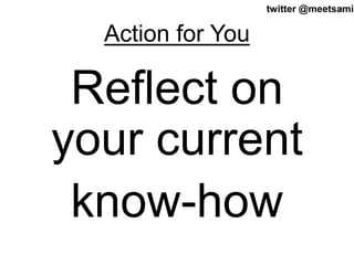 23twitter @meetsamir
Action for You
Reflect on
your current
know-how
 