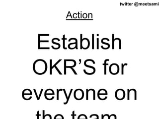 40twitter @meetsamir
Action
Establish
OKR’S for
everyone on
 