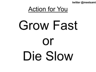 5twitter @meetsamir
Action for You
Grow Fast
or
Die Slow
 