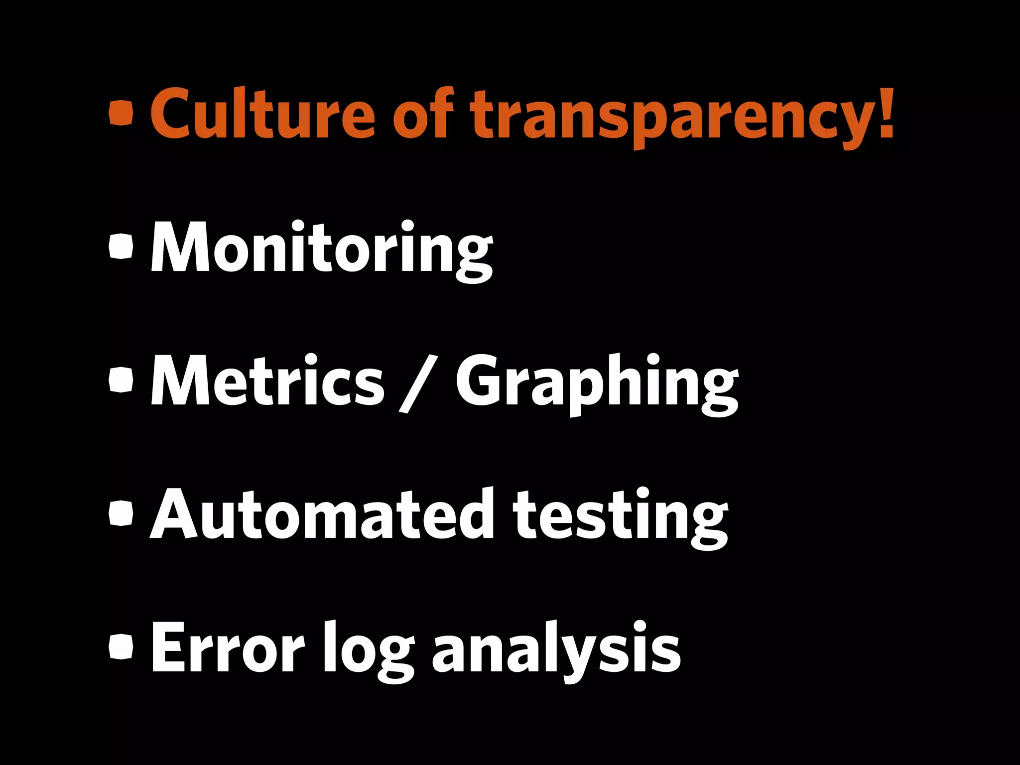 • Culture of transparency!
• Monitoring
• Metrics / Graphing
• Automated testing
• Error log analysis
 