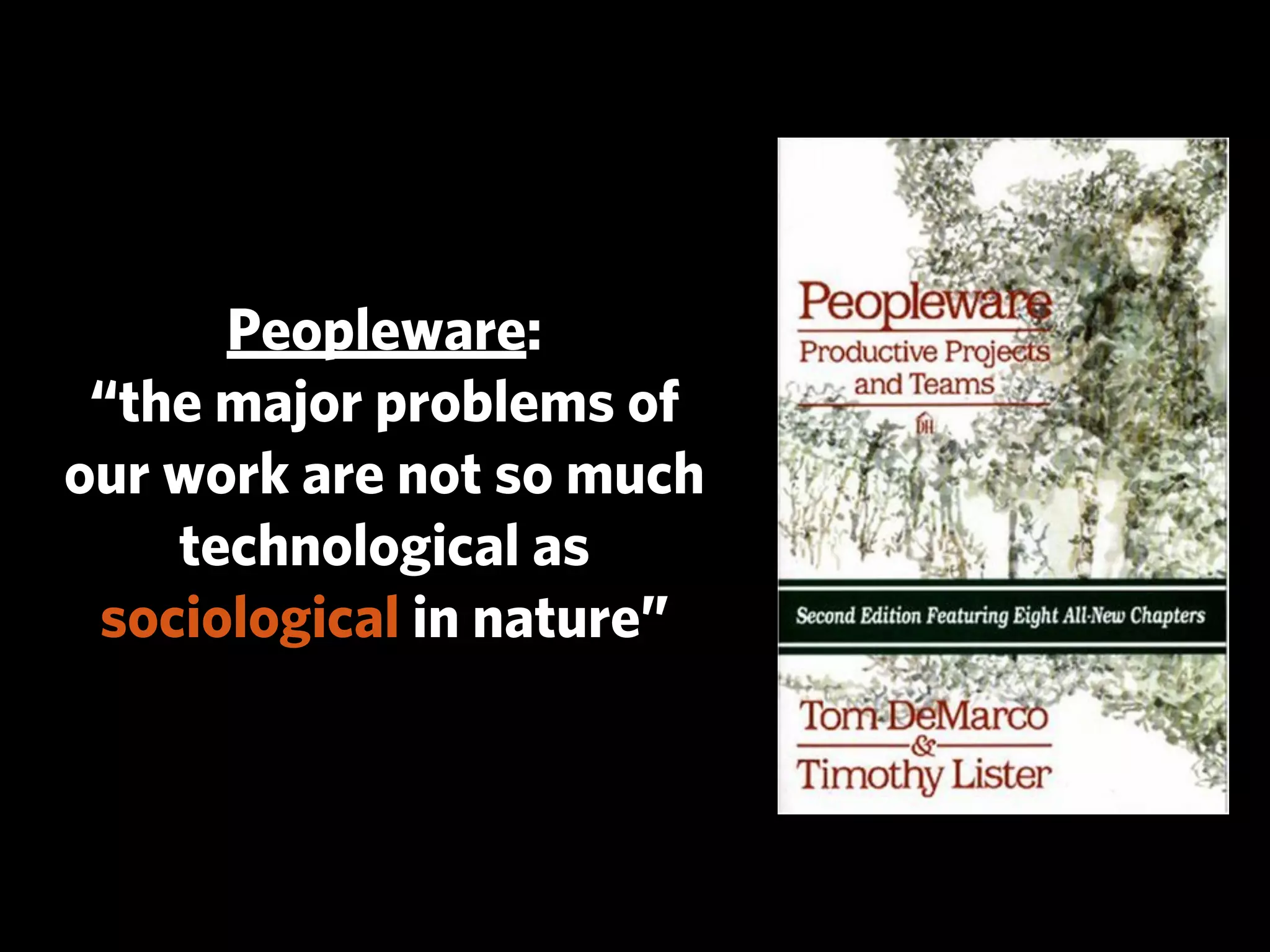 Peopleware:
 “the major problems of
our work are not so much
    technological as
 sociological in nature”
 