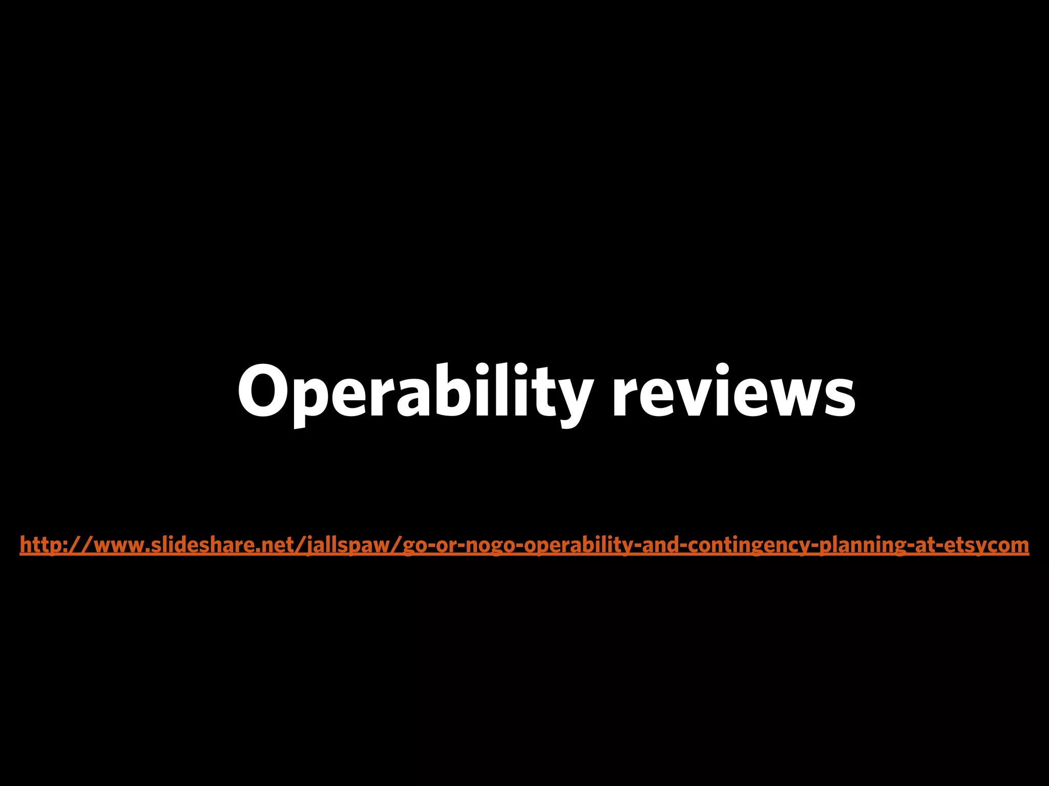 Operability reviews
http://www.slideshare.net/jallspaw/go-or-nogo-operability-and-contingency-planning-at-etsycom
 