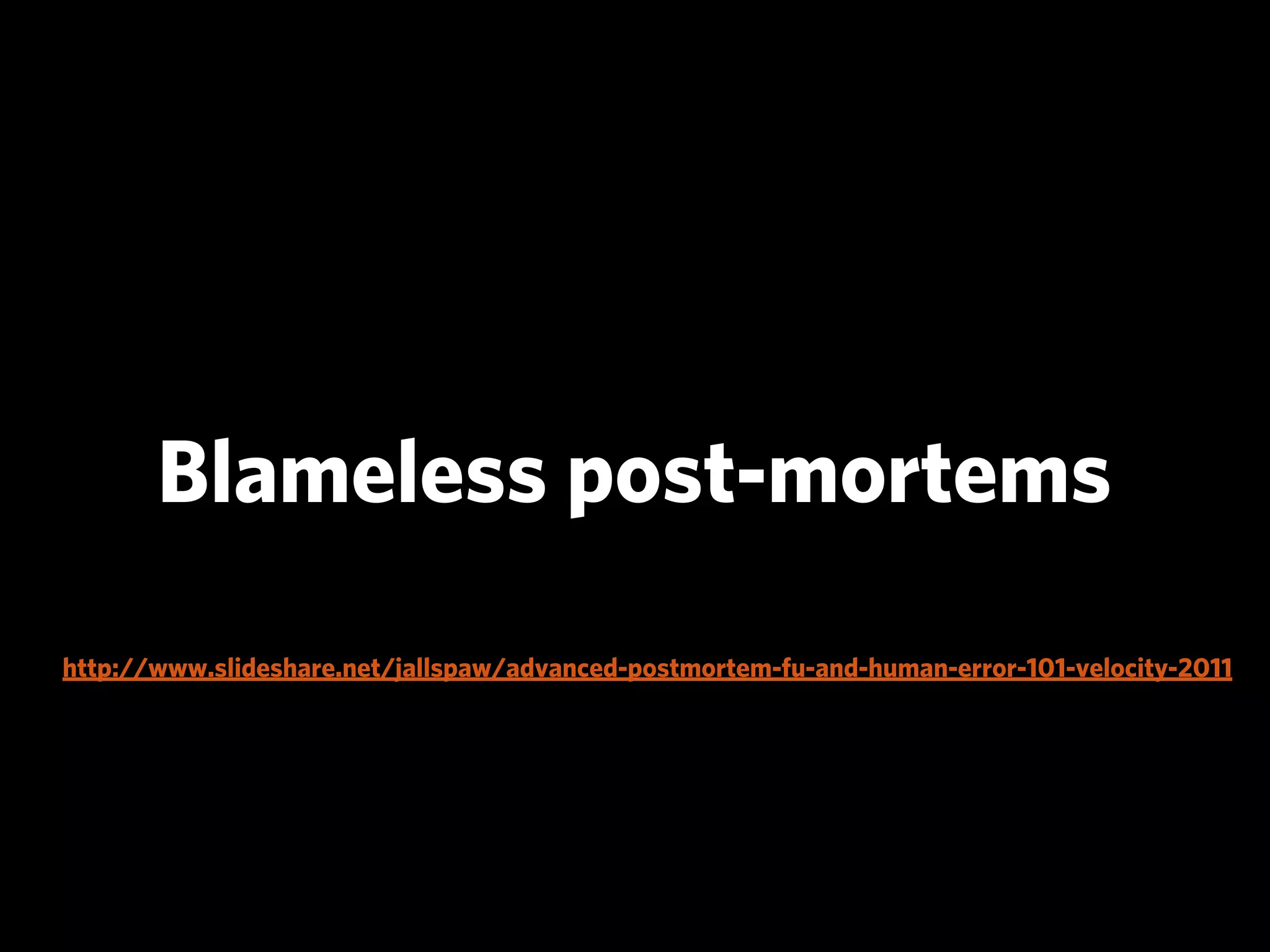 Blameless post-mortems
http://www.slideshare.net/jallspaw/advanced-postmortem-fu-and-human-error-101-velocity-2011
 