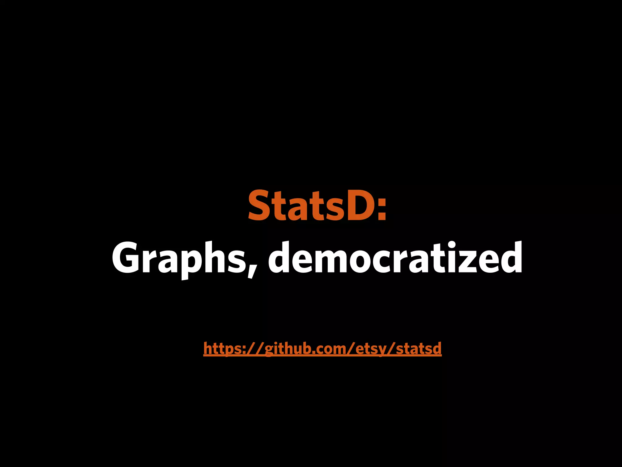 StatsD:
Graphs, democratized
    https://github.com/etsy/statsd
 