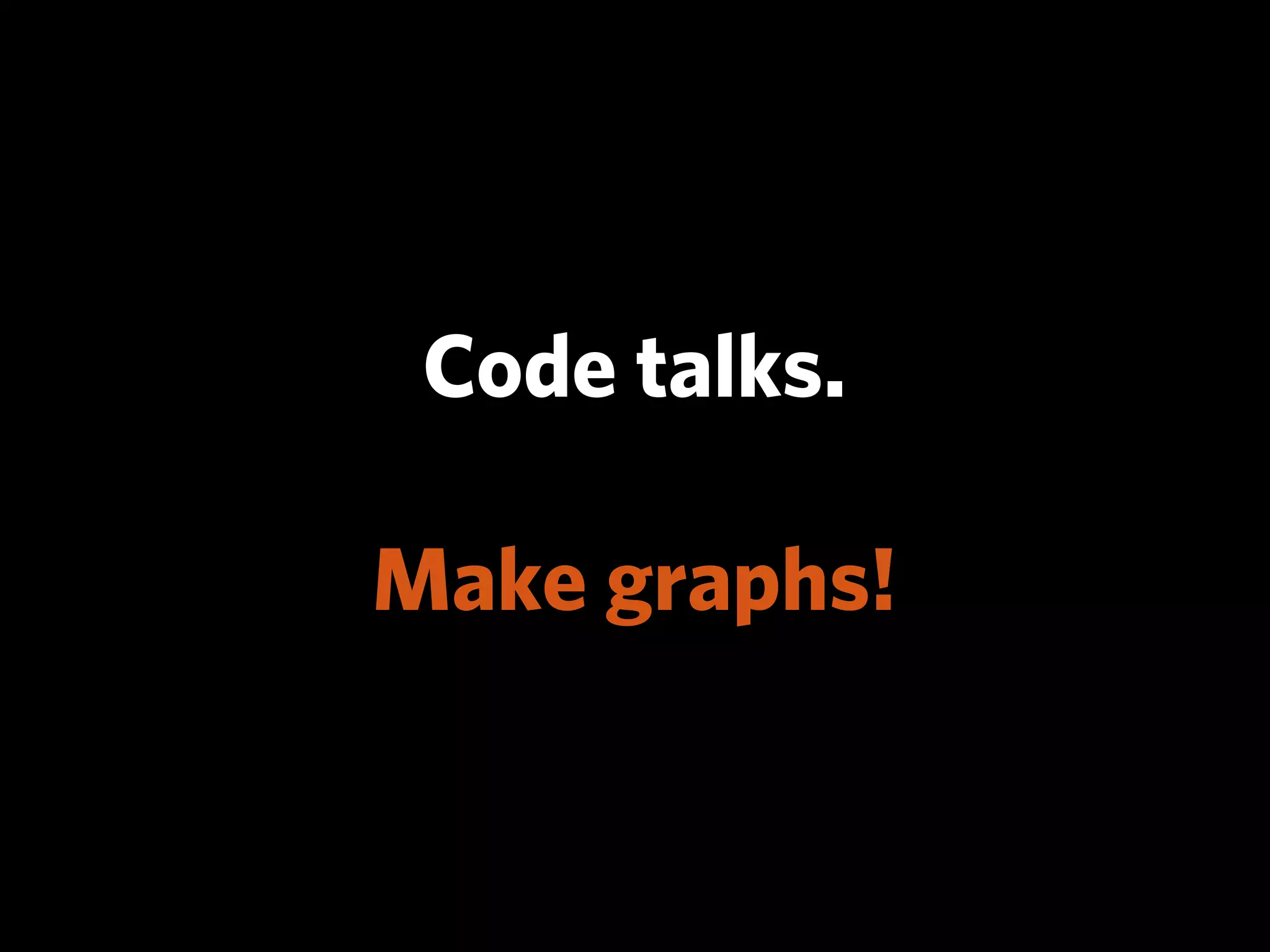 Code talks.

Make graphs!
 
