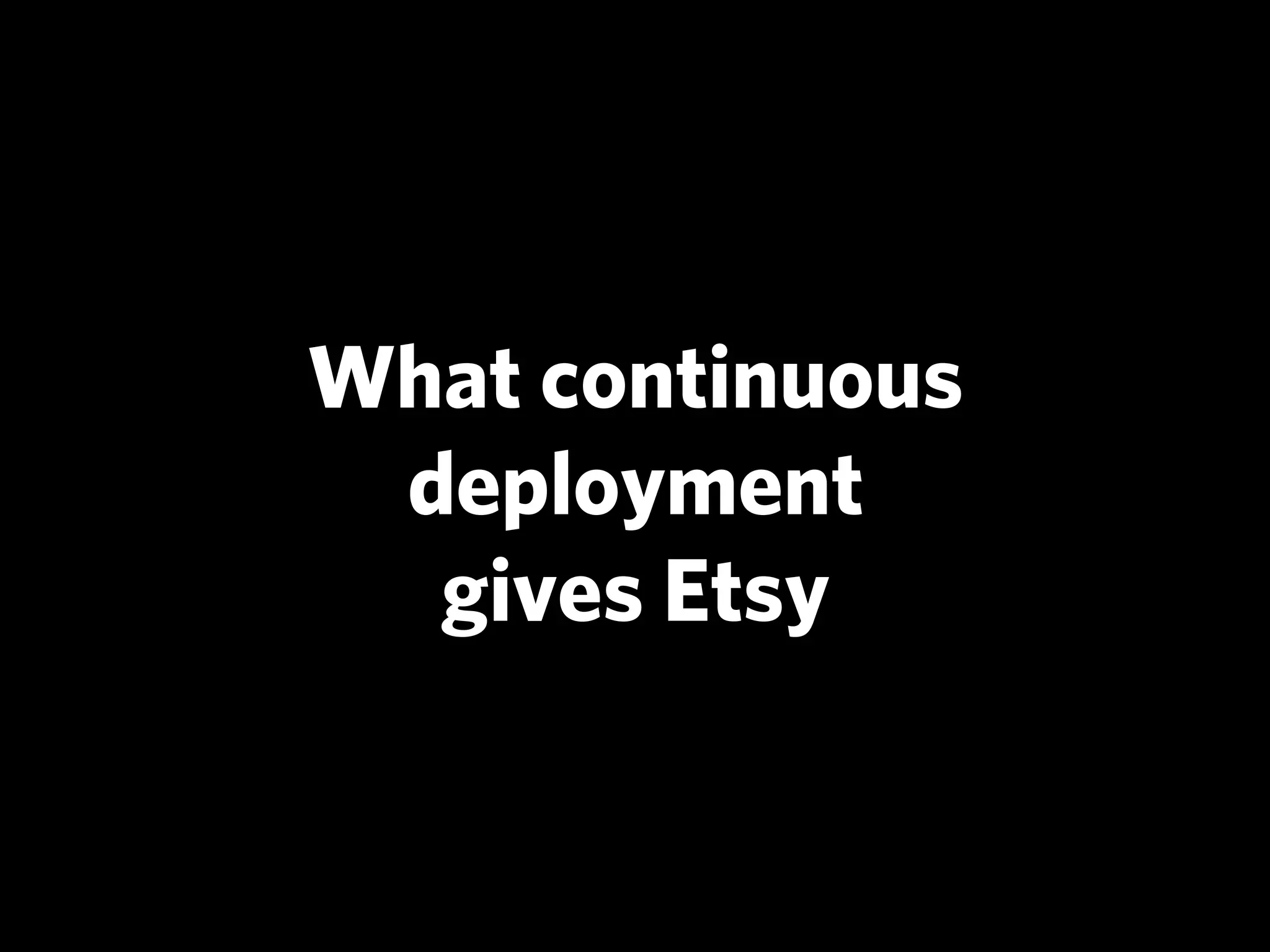 What continuous
 deployment
  gives Etsy
 