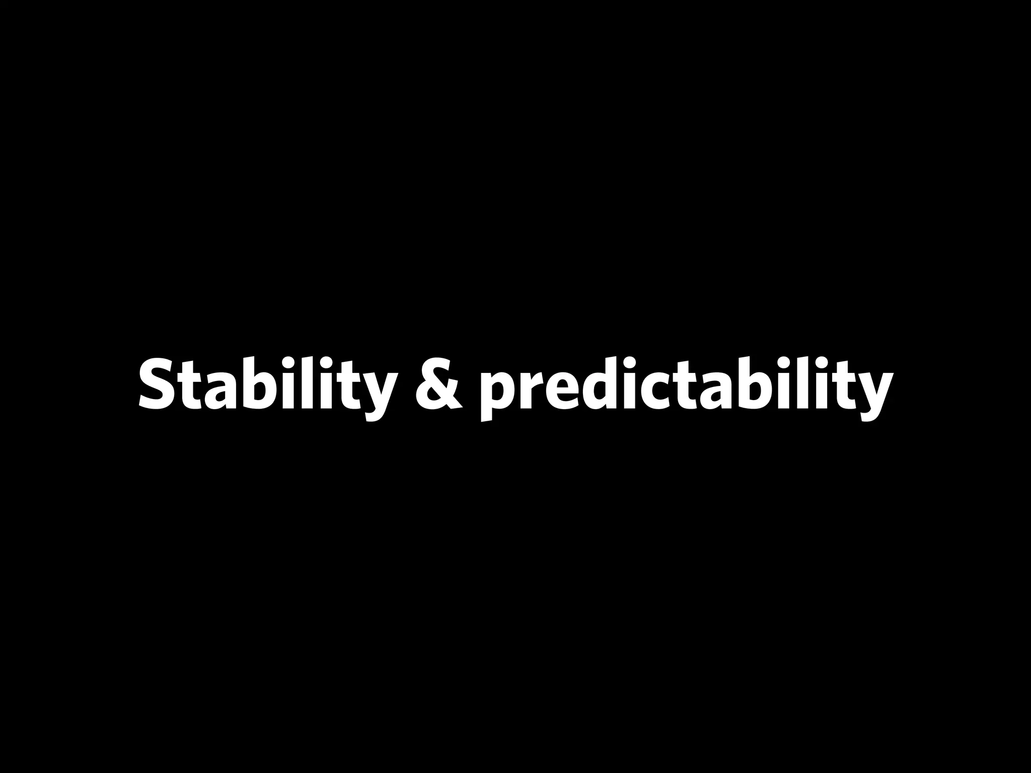 Stability & predictability
 