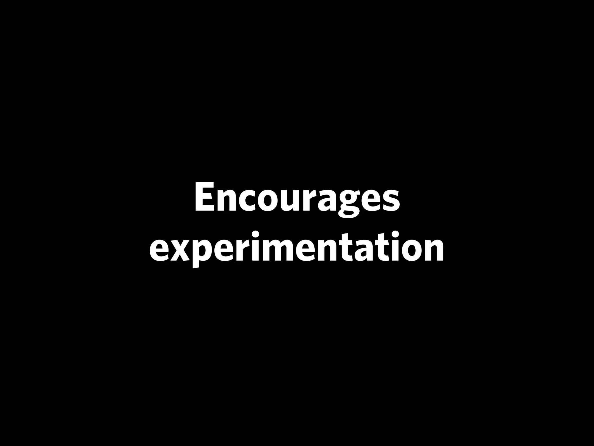Encourages
experimentation
 