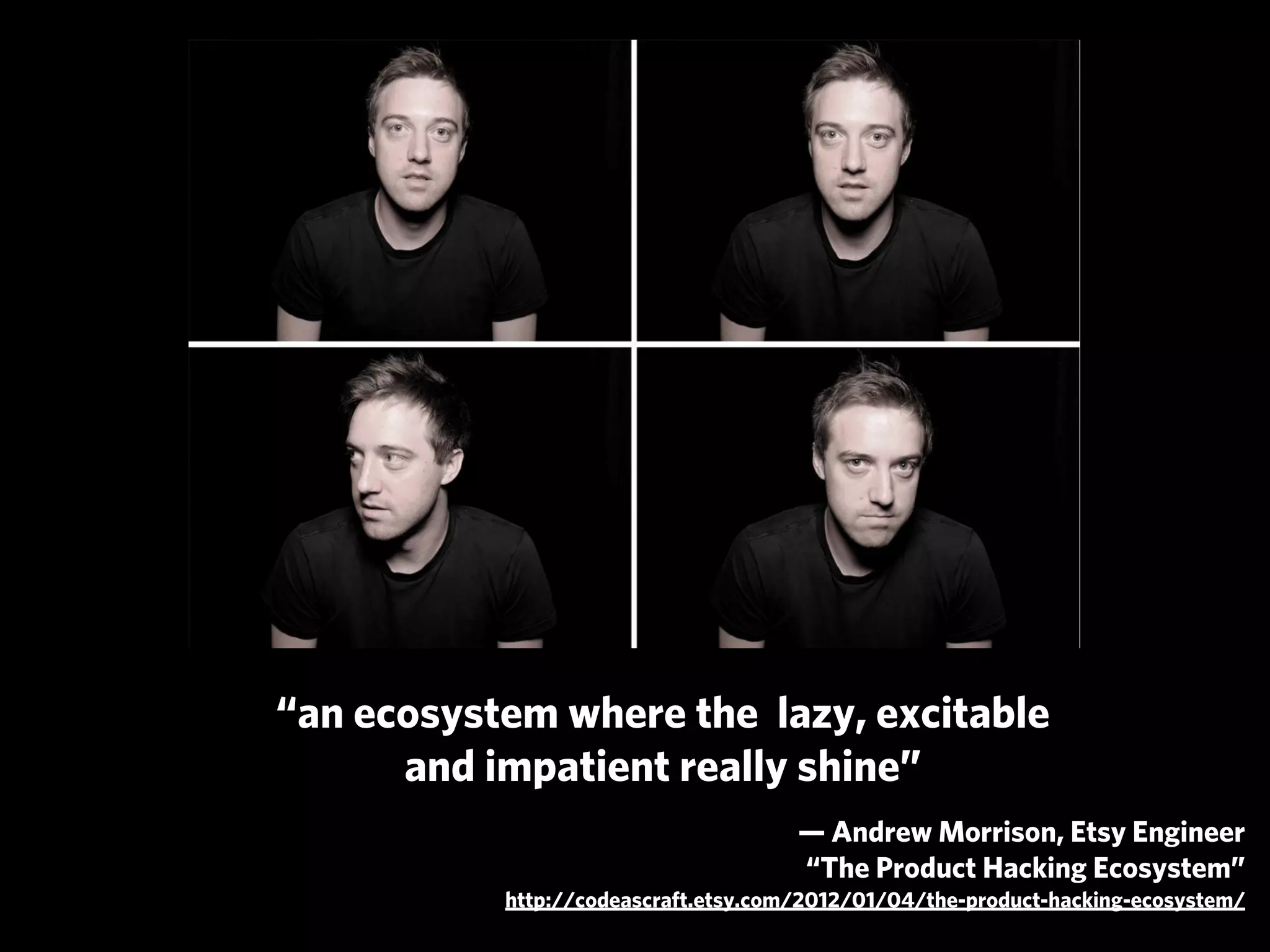 “an ecosystem where the lazy, excitable
      and impatient really shine”
                                      — Andrew Morrison, Etsy Engineer
                                      “The Product Hacking Ecosystem”
           http://codeascraft.etsy.com/2012/01/04/the-product-hacking-ecosystem/
 