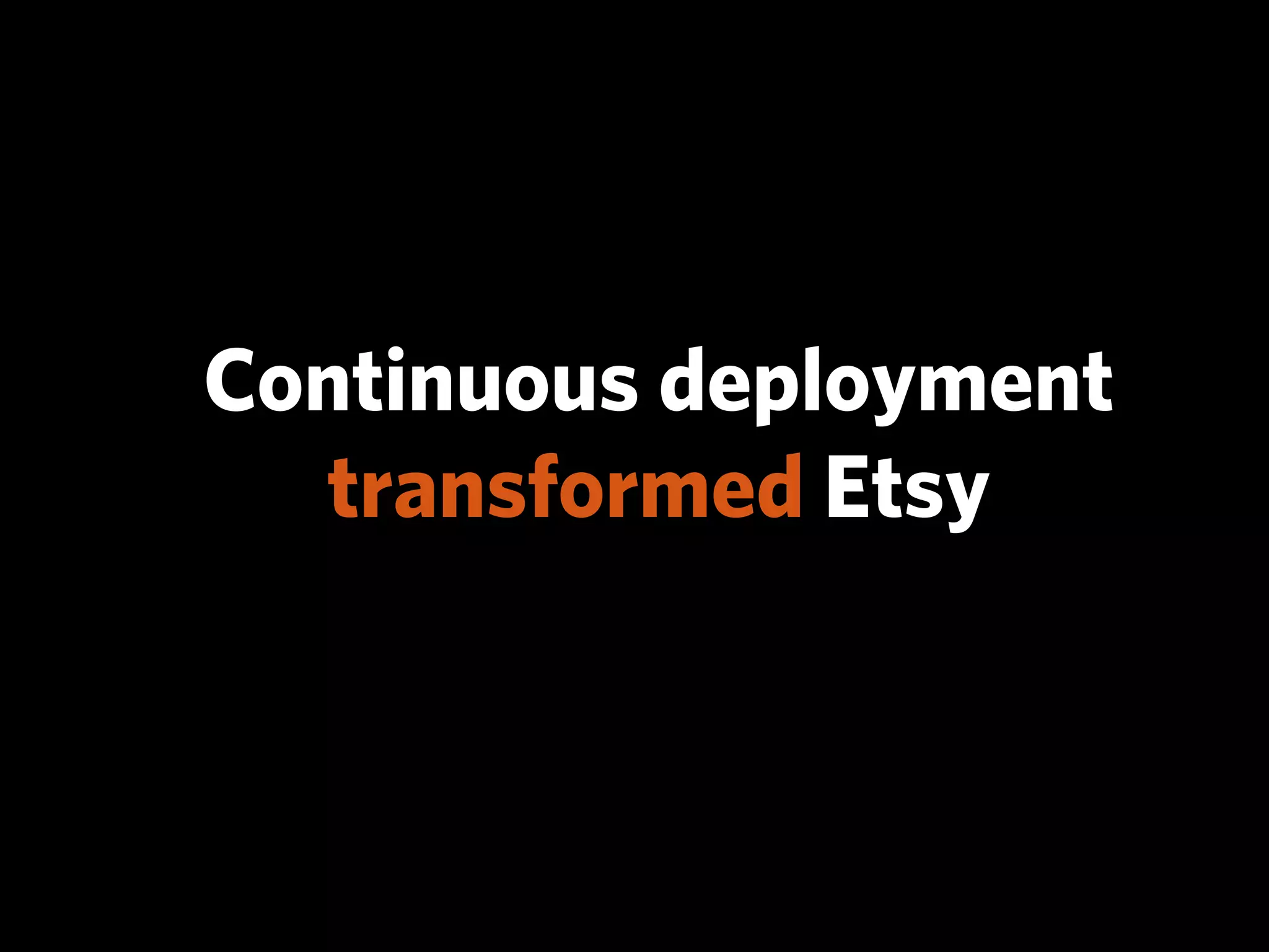 Continuous deployment
  transformed Etsy
 