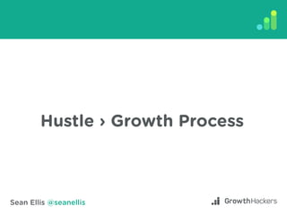 Sean Ellis @seanellis
Hustle › Growth Process
 