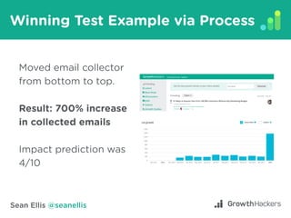 Sean Ellis @seanellis
Winning Test Example via Process
Moved email collector
from bottom to top.
Result: 700% increase
in ...