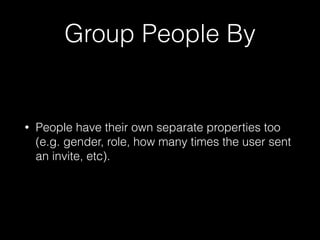 Group People By
• People have their own separate properties too
(e.g. gender, role, how many times the user sent
an invite, etc).
 