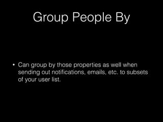 Group People By
• Can group by those properties as well when
sending out notiﬁcations, emails, etc. to subsets
of your user list.
 