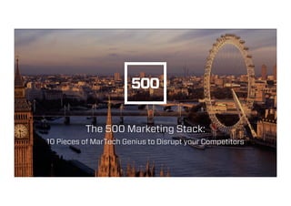 The 500 Marketing Stack:
10 Pieces of MarTech Genius to Disrupt your Competitors
 