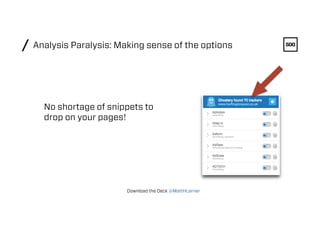 Analysis Paralysis: Making sense of the options/
No shortage of snippets to
drop on your pages!
Download the Deck @MattHLe...