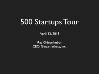 500 Startups Tour
       April 12, 2013

     Ray Grieselhuber
   CEO, Ginzamarkets, Inc.
 