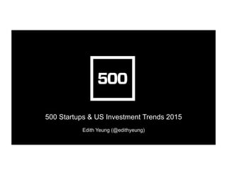 500 Startups & US Investment Trends 2015
Edith Yeung (@edithyeung)	
  
 