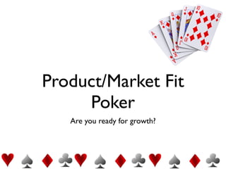 Product/Market Fit
     Poker
   Are you ready for growth?
 