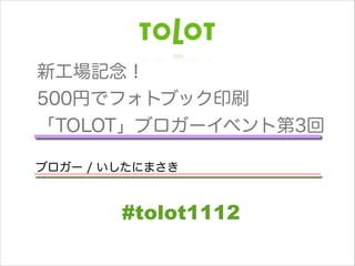 新工場記念！
500円でフォトブック印刷
「TOLOT」ブロガーイベント第3回
!

ブロガー / いしたにまさき

#tolot1112

 