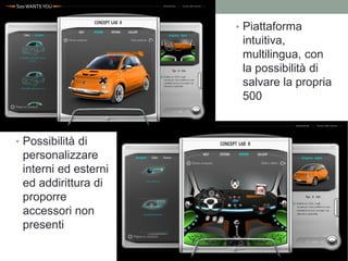 • Piattaforma
                       intuitiva,
                       multilingua, con
                       la possibilità di
                       salvare la propria
                       500


• Possibilità di
 personalizzare
 interni ed esterni
 ed addirittura di
 proporre
 accessori non
 presenti
 