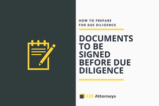 DOCUMENTS
TO BE
SIGNED
BEFORE DUE
DILIGENCE
H O W T O P R E P A R E
F O R D U E D I L I G E N C E
 