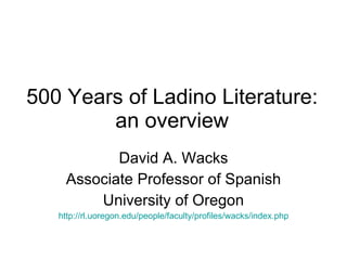500 Years of Ladino Literature: an overview David A. Wacks Associate Professor of Spanish University of Oregon http://rl.uoregon.edu/people/faculty/profiles/wacks/index.php 