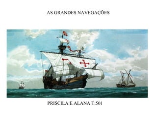 
AS GRANDES NAVEGAÇÕES


PRISCILA E ALANA T:501
 