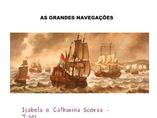 Isabela e Catharina Scorza –
AS GRANDES NAVEGAÇÕES
 