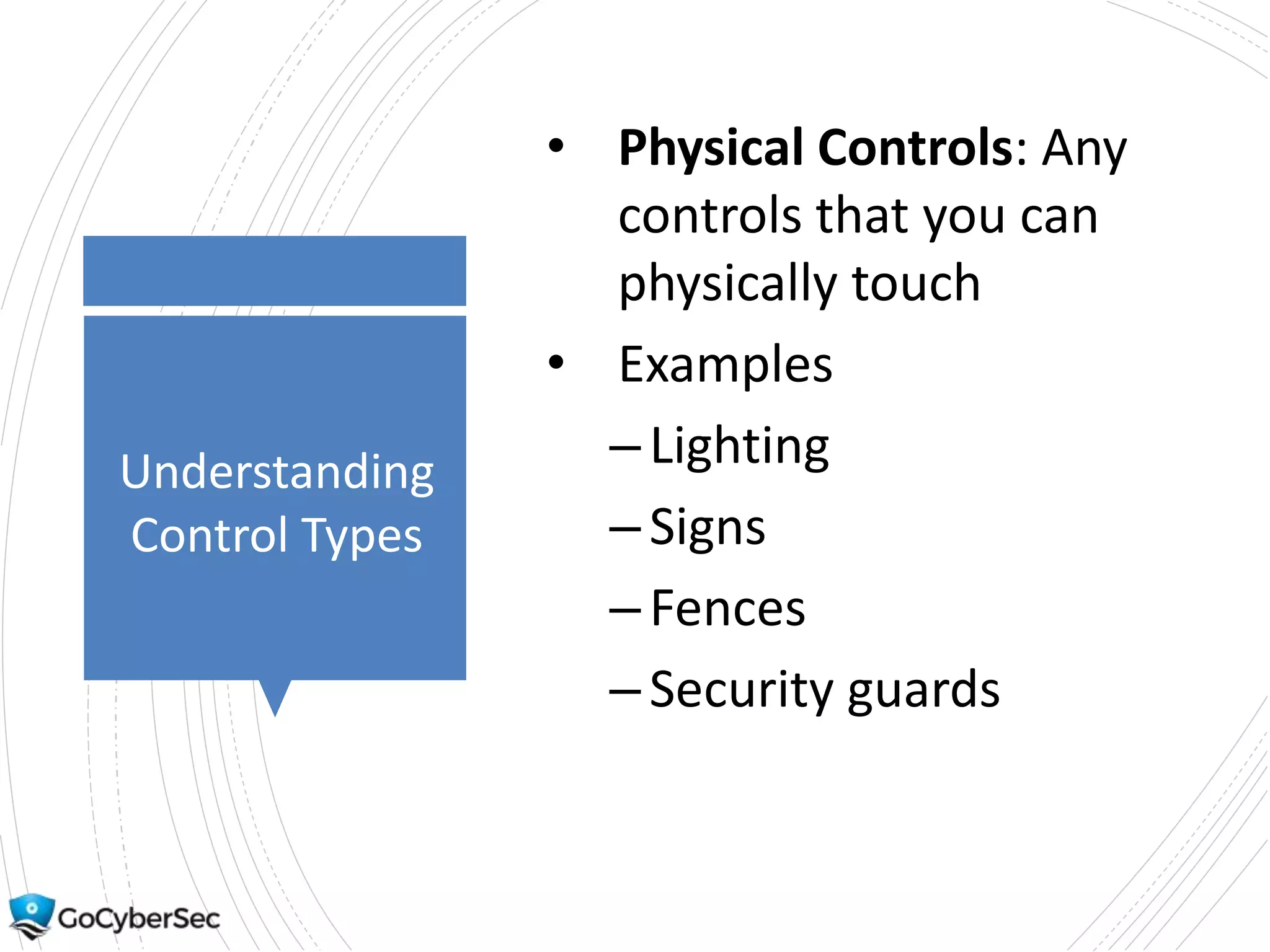 Understanding
Control Types
• Physical Controls: Any
controls that you can
physically touch
• Examples
–Lighting
–Signs
–Fences
–Security guards
 