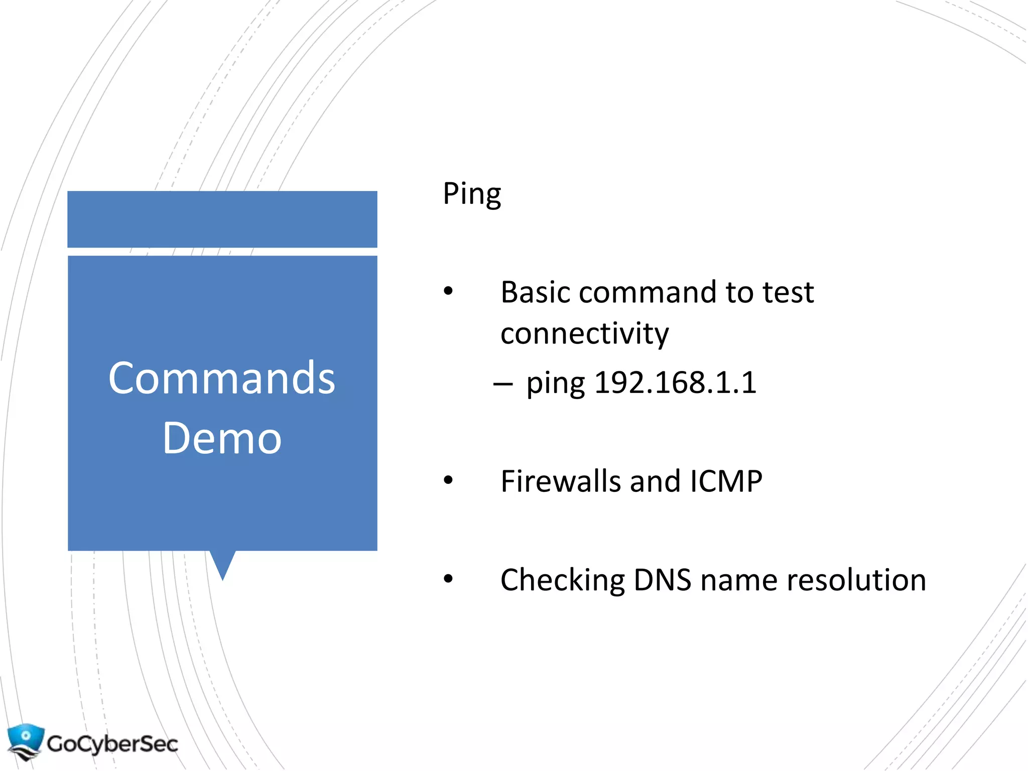Commands
Demo
Ping
• Basic command to test
connectivity
– ping 192.168.1.1
• Firewalls and ICMP
• Checking DNS name resolution
 