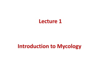 Lecture 1
Introduction to Mycology
 