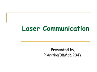 Laser Communication
Presented by,
P.Anitha(08MCS204)
 