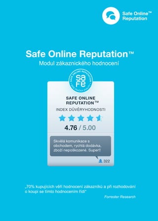 Safe Online Reputation™
       Modul zákaznického hodnocení




„70% kupujících věří hodnocení zákazníků a při rozhodování
o koupi se tímto hodnocením řídí“
                                         Forrester Research
 