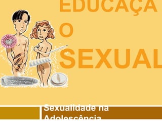 EDUCAÇÃ
O

SEXUAL
Sexualidade na

 