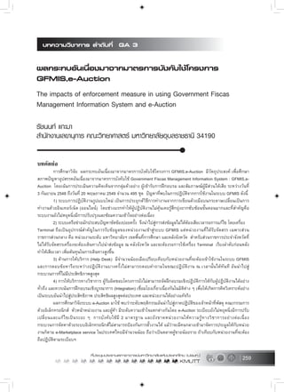 259
บทคัดยอ
การศึกษาวิจัย ผลกระทบอันเนื่องมาจากมาตรการบังคับใชโครงการ GFMIS,e-Auction มีวัตถุประสงค เพื่อศึกษา
สภาพปญหาอุปสรรคอันเนื่องมาจากมาตรการบังคับใช Government Fiscas Management Information System : GFMIS,e-
Auction โดยเนนการประเมินความคิดเห็นจากกลุมตัวอยาง ผูเขารับการฝกอบรม และสัมภาษณผูมีสวนไดเสีย ระหวางวันที่
3 กันยายน 2548 ถึงวันที่ 20 พฤษภาคม 2549 จำนวน 495 ชุด ปญหาที่พบในการปฏิบัติจากการใชงานในระบบ GFMIS ดังนี้
1) ระบบการปฏิบัติงานรูปแบบใหม เปนการประยุกตวิธีการทำงานจากการเขียนดวยมือบนกระดาษเปลี่ยนเปนการ
ทำงานดวยอินเทอรเน็ต (ออนไลน) โดยชวงแรกทำใหผูปฏิบัติงานไมคุนเคยรูสึกยุงยากซับซอนขั้นตอนมากและที่สำคัญคือ
ระบบงานยังไมหยุดนิ่งมีการปรับปรุงและซอมความเขาใจอยางตอเนื่อง
2) ระบบเครือขายมักประสบปญหาขัดของบอยครั้ง จึงนำไปสูการสงขอมูลไมไดตองเสียเวลารอการแกไข โดยเครื่อง
Terminal ถือเปนอุปกรณสำคัญในการรับขอมูลของหนวยงานเขาสูระบบ GFMIS แตหนวยงานที่ไดรับจัดสรร เฉพาะสวน
ราชการสวนกลาง คือ หนวยงานระดับ มหาวิทยาลัยฯ เขตพื้นที่การศึกษา และคลังจังหวัด สำหรับสวนราชการประจำจังหวัดที่
ไมไดรับจัดสรรเครื่องจะตองเดินทางไปนำสงขอมูล ณ คลังจังหวัด และจะตองรอการใชเครื่อง Terminal เรียงลำดับกอนหลัง
ทำใหเสียเวลา เพิ่มตนทุนในการเดินทางสูงขึ้น
3) ดานการใหบริการ (Help Desk) มีจำนวนนอยเมือเปรียบเทียบกับหนวยงานที่จะตองเขาใชงานในระบบ GFMIS
และการตอบขอหารือระหวางปฏิบัติงานบางครั้งไมสามารถตอบคำถามในขณะปฏิบัติงาน ณ เวลานั้นไดทันที อันนำไปสู
กระบวนการที่ไมมีประสิทธิภาพสูงสุด
4) การใหบริการทางวิชาการ ผูรับผิดชอบโครงการยังไมสามารถจัดฝกอบรมเชิงปฏิบัติการใหกับผูปฏิบัติงานไดอยาง
ทั่วถึง และควรเนนการฝกอบรมเชิงบูรณาการ (Integration) เชื่อมโยงเกี่ยวเนื่องกันในมิติตาง ๆ เพื่อใหเกิดการคิดวิเคราะหอยาง
เปนระบบอันนำไปสูประสิทธิภาพ ประสิทธิผลสูงสุดตอประเทศ และหนวยงานไดอยางแทจริง
ผลการศึกษาวิจัยระบบ e-Auction มาใช พบวาระดับพฤติกรรมอันนำไปสูภาคปฏิบัติของเจาหนาที่พัสดุ คณะกรรมการ
ดวยอิเล็กทรอนิกส หัวหนาหนวยงาน และผูคา มีระดับความเขาใจแตกตางกันโดย e-Auction ระเบียบยังไมหยุดนิ่งมีการปรับ
เปลี่ยนและแกไขเปนระยะ ๆ การบังคับใชมี 2 มาตรฐาน และยังขาดหนวยงานใหความรูทางวิชาการอยางตอเนื่อง
กระบวนการจัดหาดวยระบบอิเล็กทรอนิกสไมสามารถปองกันการฮั้วงานได แมวาจะมีคนกลางเขามาจัดการประมูลใหกับหนวย
งานก็ตาม e-Marketplace service ในประเทศไทยมีจำนวนนอย ถือวาเปนตลาดผูขายนอยราย ถาเทียบกับหนวยงานที่จะตอง
ถือปฏิบัติตามระเบียบฯ
 