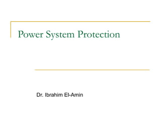 Power System Protection
Dr. Ibrahim El-Amin
 