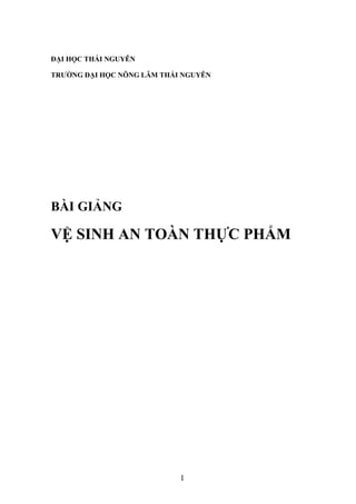 1
ĐẠI HỌC THÁI NGUYÊN
TRƯỜNG ĐẠI HỌC NÔNG LÂM THÁI NGUYÊN
BÀI GIẢNG
VỆ SINH AN TOÀN THỰC PHẨM
 