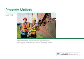 Property Matters.
April 2012




             A newsletter for businesses and professionals,
             focusing on confidence in the UK property sector.
 