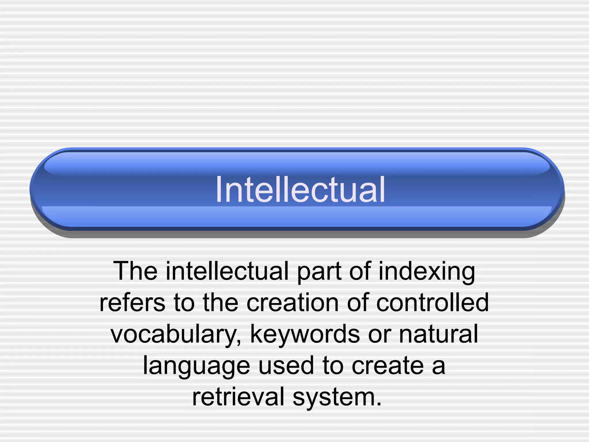 Intellectual The intellectual part of indexing refers to the creation of controlled vocabulary, keywords or natural language used to create a retrieval system.  