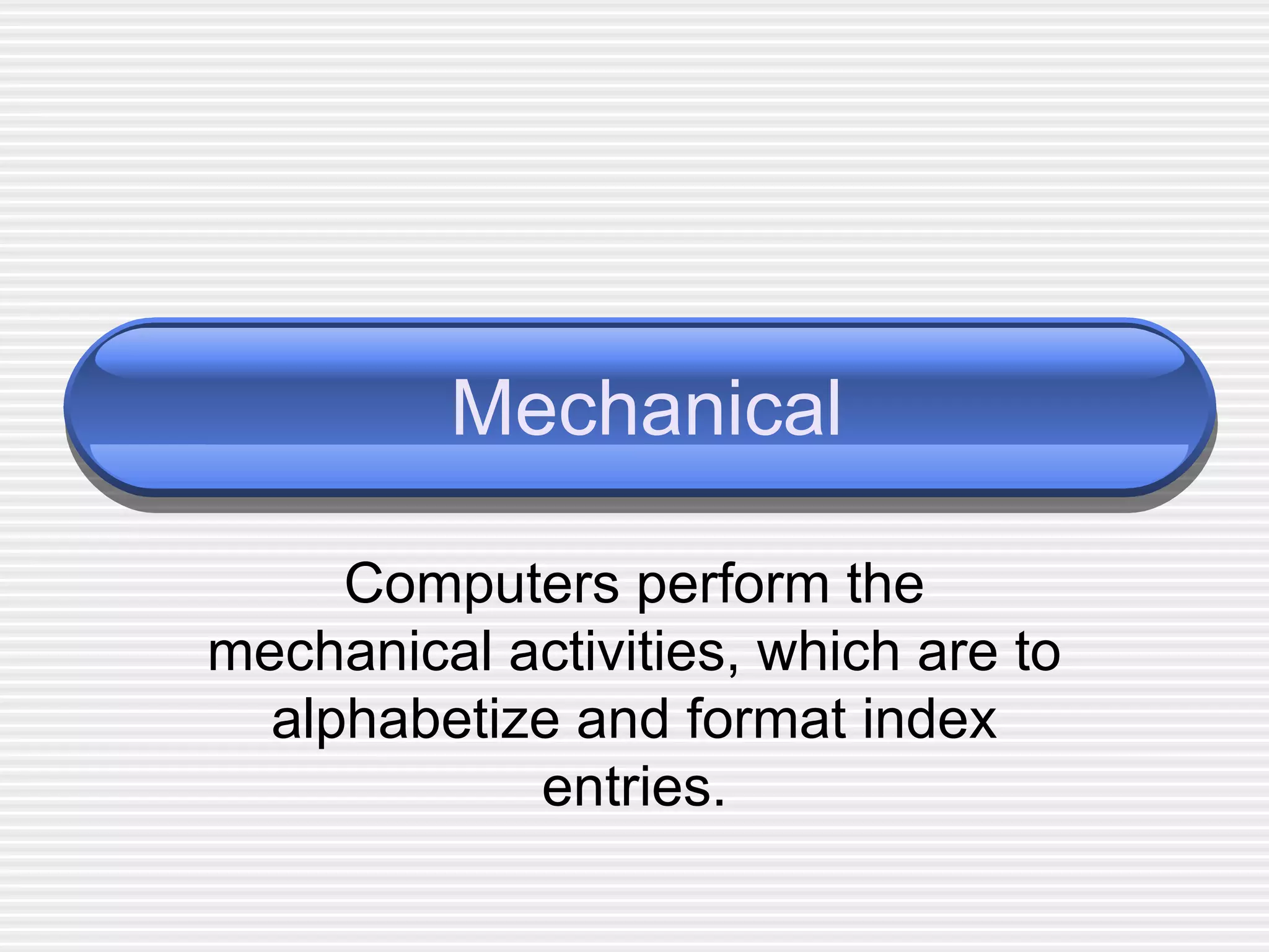 Mechanical Computers perform the mechanical activities, which are to alphabetize and format index entries. 
