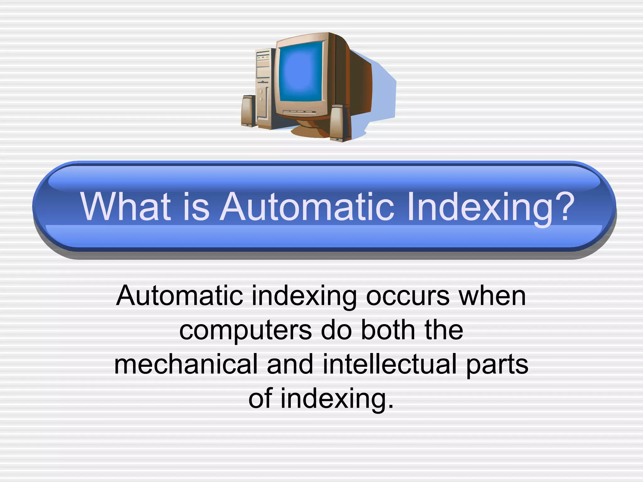 What is Automatic Indexing? Automatic indexing occurs when computers do both the mechanical and intellectual parts of indexing. 