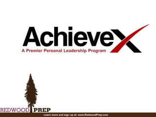 Achieve(X)	
  
A Premier Personal Leadership Program
Learn more and sign up at: www.RedwoodPrep.com
 